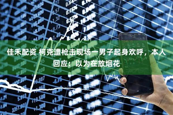 佳禾配资 柯克遭枪击现场一男子起身欢呼，本人回应：以为在放烟花