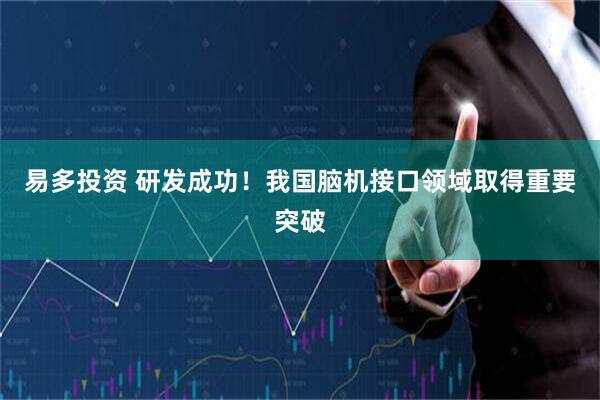 易多投资 研发成功！我国脑机接口领域取得重要突破