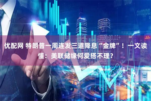优配网 特朗普一周连发三道降息“金牌”！一文读懂：美联储缘何爱搭不理？
