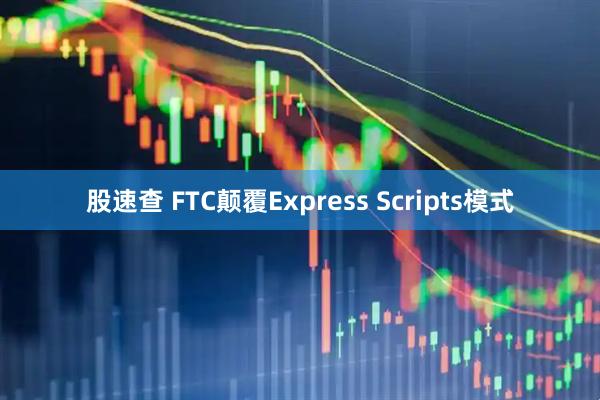 股速查 FTC颠覆Express Scripts模式