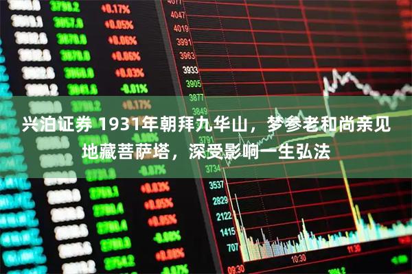 兴泊证券 1931年朝拜九华山，梦参老和尚亲见地藏菩萨塔，深受影响一生弘法