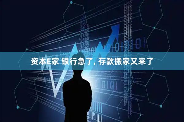 资本E家 银行急了, 存款搬家又来了