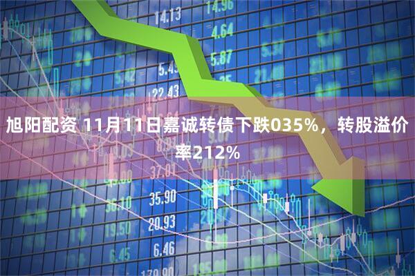 旭阳配资 11月11日嘉诚转债下跌035%，转股溢价率212%