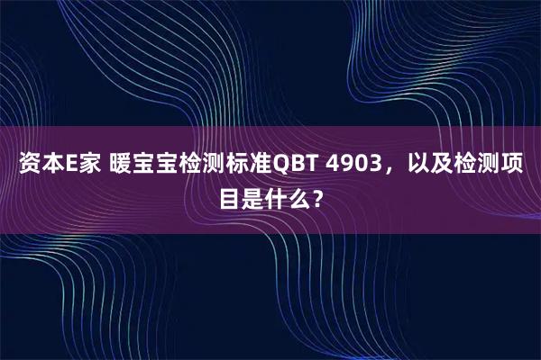 资本E家 暖宝宝检测标准QBT 4903，以及检测项目是什么？