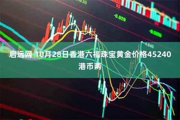 启远网 10月28日香港六福珠宝黄金价格45240港币两