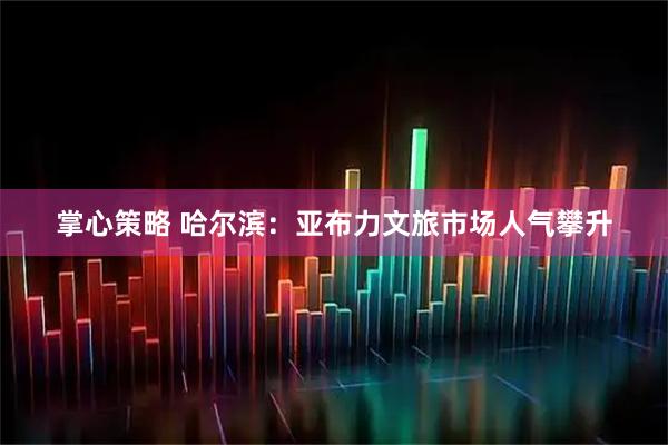 掌心策略 哈尔滨：亚布力文旅市场人气攀升