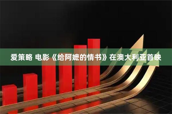 爱策略 电影《给阿嬷的情书》在澳大利亚首映